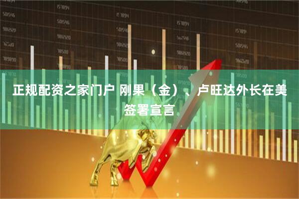 正规配资之家门户 刚果（金）、卢旺达外长在美签署宣言