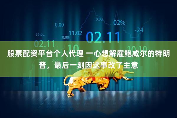 股票配资平台个人代理 一心想解雇鲍威尔的特朗普，最后一刻因这事改了主意