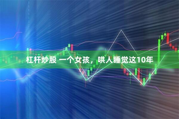 杠杆炒股 一个女孩，哄人睡觉这10年