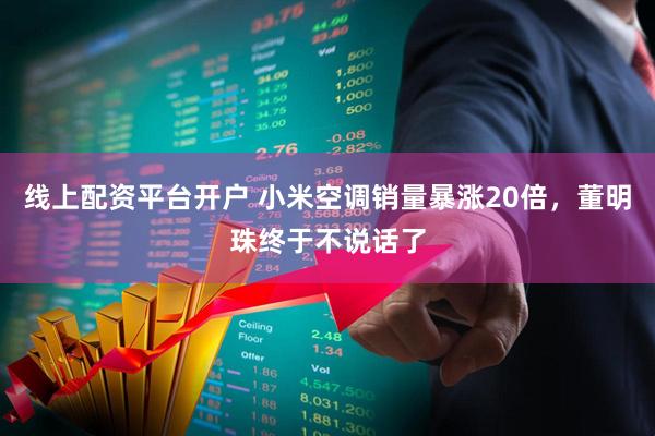 线上配资平台开户 小米空调销量暴涨20倍，董明珠终于不说话了