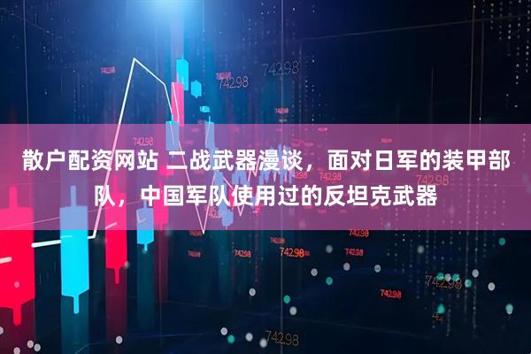 散户配资网站 二战武器漫谈，面对日军的装甲部队，中国军队使用过的反坦克武器