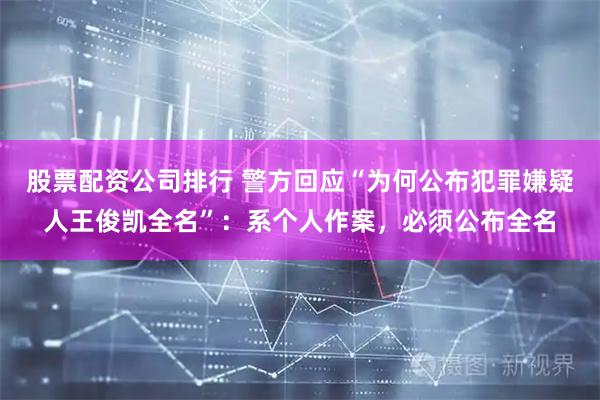 股票配资公司排行 警方回应“为何公布犯罪嫌疑人王俊凯全名”:系个人作案,必须公布全名