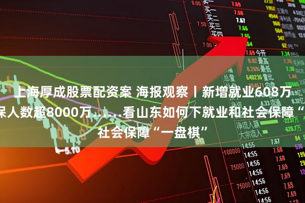 上海厚成股票配资案 海报观察丨新增就业608万人、参保人数超8000万……看山东如何下就业和社会保障“一盘棋”